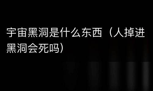 宇宙黑洞是什么东西（人掉进黑洞会死吗）