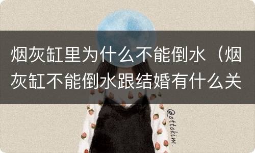 烟灰缸里为什么不能倒水（烟灰缸不能倒水跟结婚有什么关系）