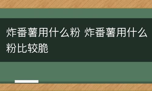 炸番薯用什么粉 炸番薯用什么粉比较脆