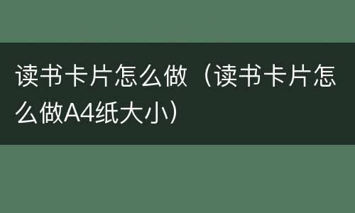读书卡片怎么做（读书卡片怎么做A4纸大小）