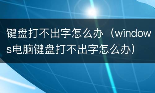 键盘打不出字怎么办（windows电脑键盘打不出字怎么办）