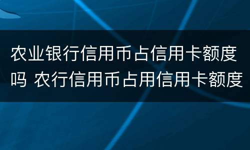 农业银行信用币占信用卡额度吗 农行信用币占用信用卡额度吗