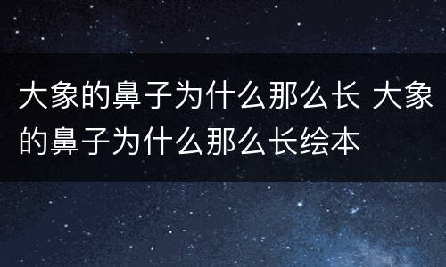 大象的鼻子为什么那么长 大象的鼻子为什么那么长绘本