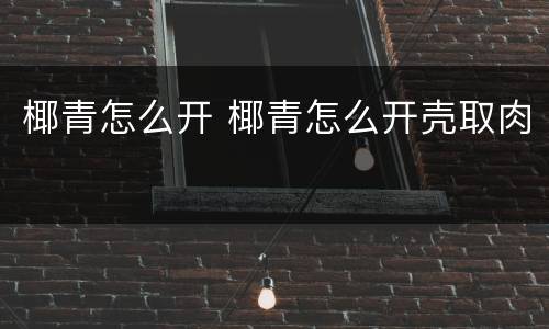 椰青怎么开 椰青怎么开壳取肉