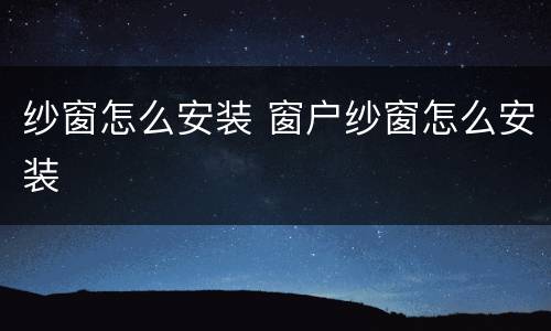 纱窗怎么安装 窗户纱窗怎么安装