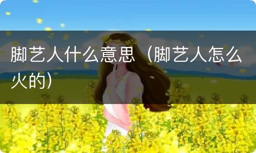 脚艺人什么意思（脚艺人怎么火的）