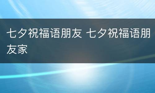 七夕祝福语朋友 七夕祝福语朋友家