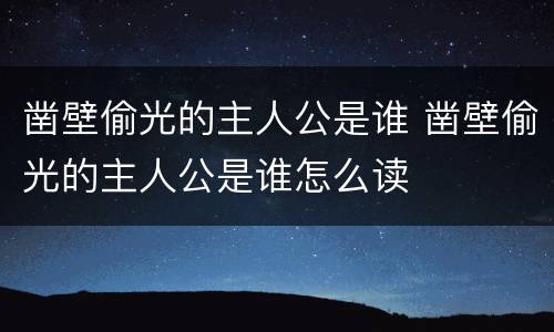 凿壁偷光的主人公是谁 凿壁偷光的主人公是谁怎么读