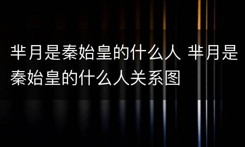 芈月是秦始皇的什么人 芈月是秦始皇的什么人关系图