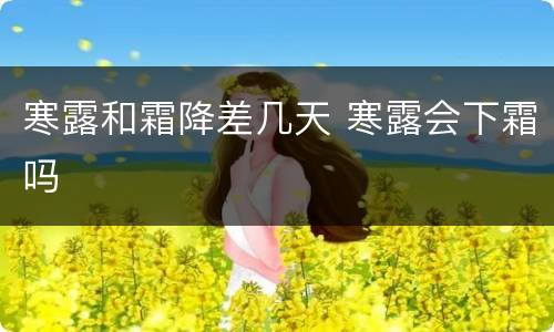 寒露和霜降差几天 寒露会下霜吗