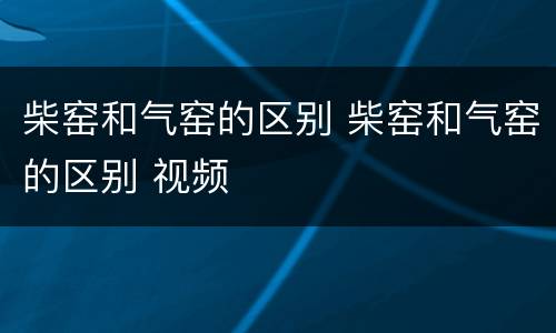 柴窑和气窑的区别 柴窑和气窑的区别 视频