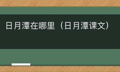 日月潭在哪里（日月潭课文）