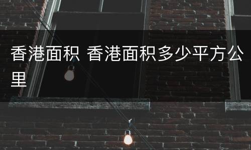 香港面积 香港面积多少平方公里