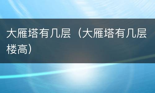 大雁塔有几层（大雁塔有几层楼高）