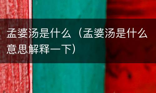 孟婆汤是什么（孟婆汤是什么意思解释一下）