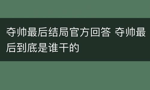夺帅最后结局官方回答 夺帅最后到底是谁干的