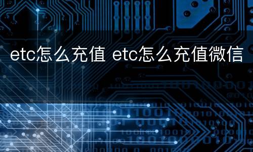 etc怎么充值 etc怎么充值微信