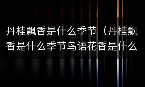 丹桂飘香是什么季节（丹桂飘香是什么季节鸟语花香是什么季节）