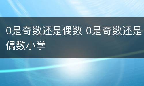 0是奇数还是偶数 0是奇数还是偶数小学