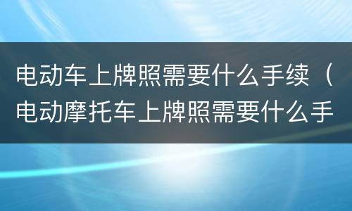 电动车上牌照需要什么手续（电动摩托车上牌照需要什么手续）