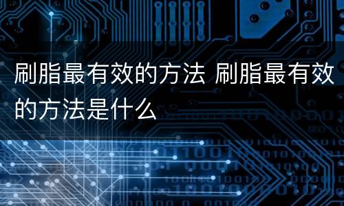 刷脂最有效的方法 刷脂最有效的方法是什么