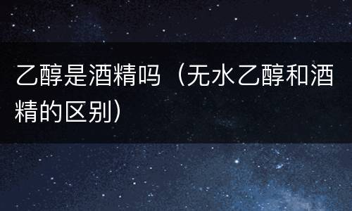 乙醇是酒精吗（无水乙醇和酒精的区别）