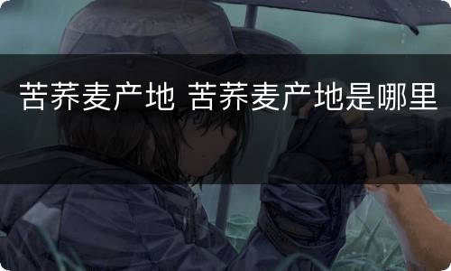 苦荞麦产地 苦荞麦产地是哪里