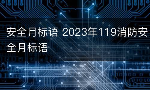 安全月标语 2023年119消防安全月标语