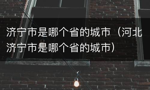 济宁市是哪个省的城市（河北济宁市是哪个省的城市）