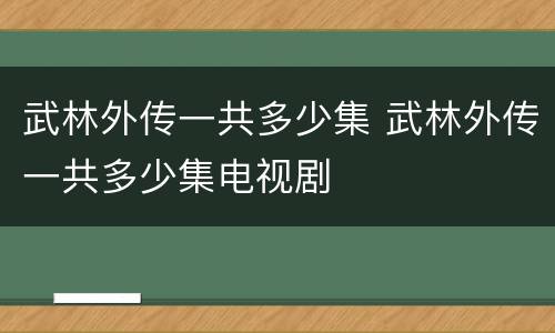 武林外传一共多少集 武林外传一共多少集电视剧