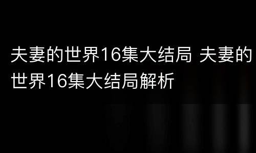 夫妻的世界16集大结局 夫妻的世界16集大结局解析