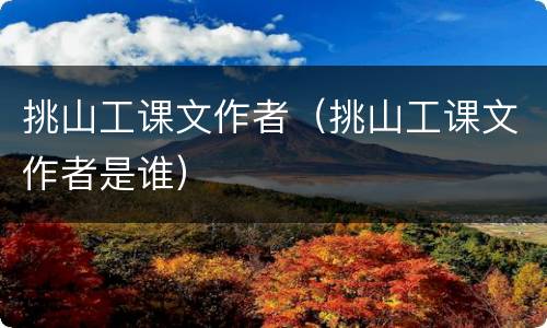 挑山工课文作者（挑山工课文作者是谁）