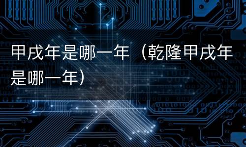 甲戌年是哪一年（乾隆甲戌年是哪一年）