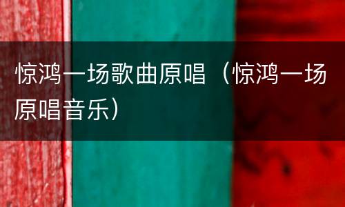 惊鸿一场歌曲原唱（惊鸿一场原唱音乐）