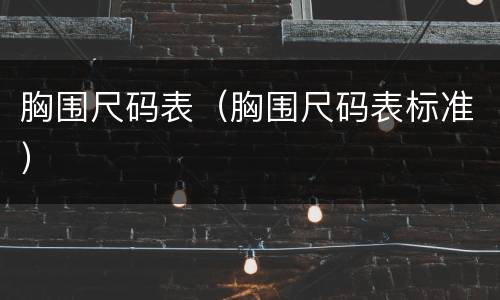 胸围尺码表（胸围尺码表标准）