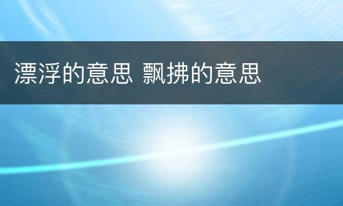 漂浮的意思 飘拂的意思