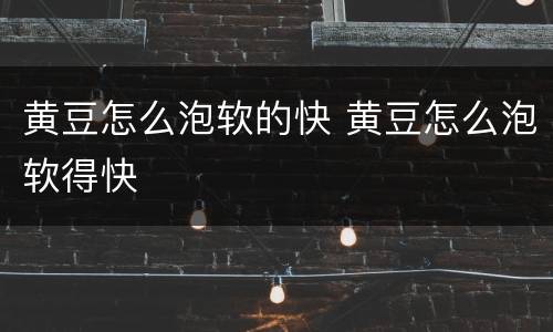 黄豆怎么泡软的快 黄豆怎么泡软得快