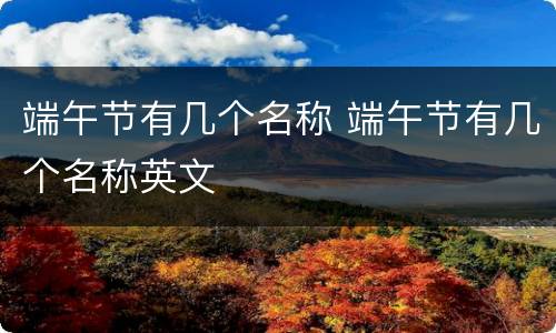 端午节有几个名称 端午节有几个名称英文