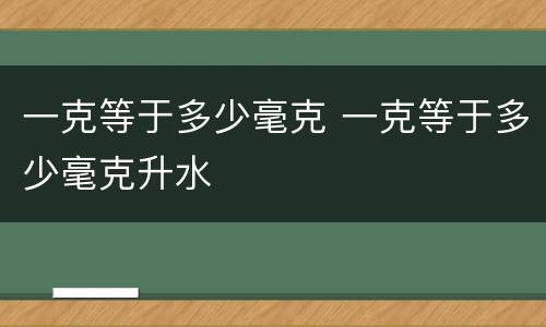一克等于多少毫克 一克等于多少毫克升水