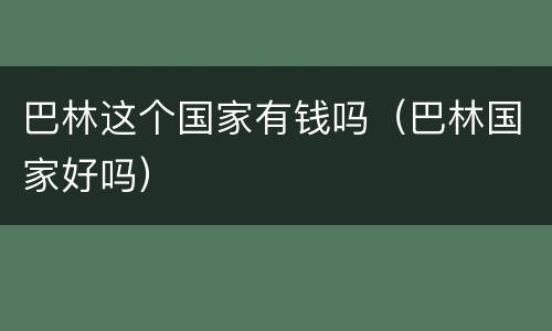 巴林这个国家有钱吗（巴林国家好吗）