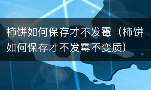 柿饼如何保存才不发霉（柿饼如何保存才不发霉不变质）