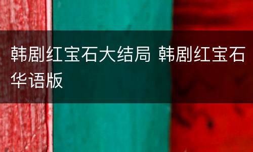 韩剧红宝石大结局 韩剧红宝石华语版