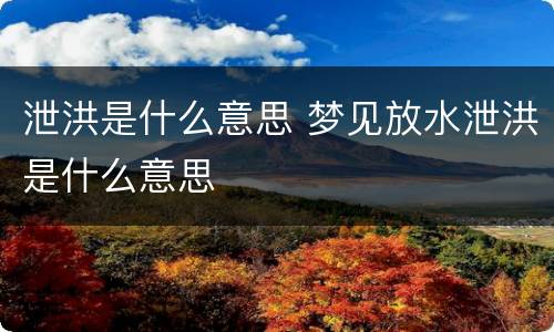 泄洪是什么意思 梦见放水泄洪是什么意思