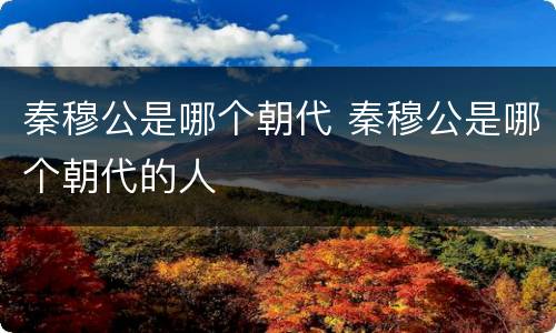 秦穆公是哪个朝代 秦穆公是哪个朝代的人