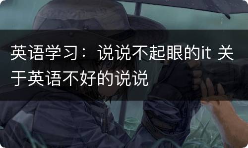 英语学习：说说不起眼的it 关于英语不好的说说