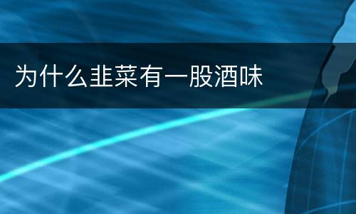 为什么韭菜有一股酒味