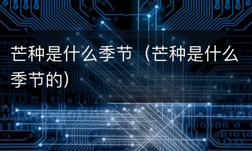 芒种是什么季节（芒种是什么季节的）