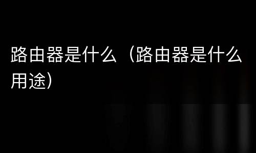 路由器是什么（路由器是什么用途）