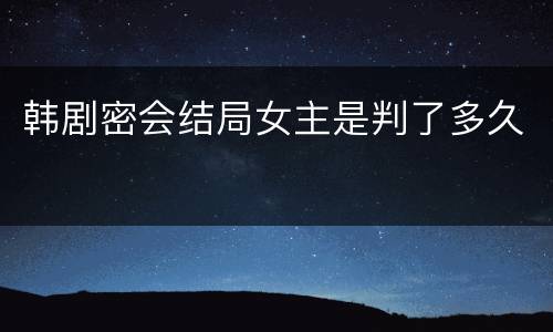 韩剧密会结局女主是判了多久