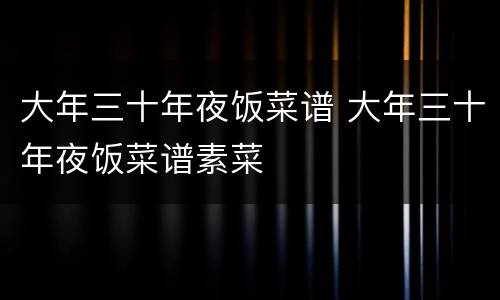 大年三十年夜饭菜谱 大年三十年夜饭菜谱素菜